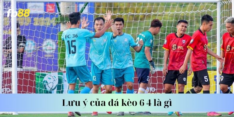 Lưu ý của đá kèo 6 4 là gì