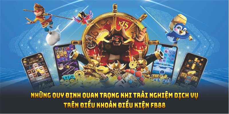 Những quy định quan trọng khi trải nghiệm dịch vụ trên điều khoản điều kiện FB88
